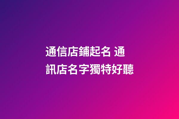 通信店鋪起名 通訊店名字獨特好聽-第1張-店鋪起名-玄機派